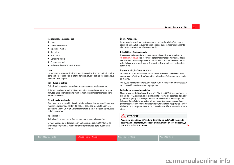 Seat Ibiza 5D 2007  Manual de instrucciones (in Spanish) Puesto de conducción63
Seguridad ante todo
Instrucciones de Manejo
Consejos prácticos
Datos Técnicos
Indicaciones de las memorias
•
Hora
•
Duración del viaje
•
Velocidad media
•
Recorrido
