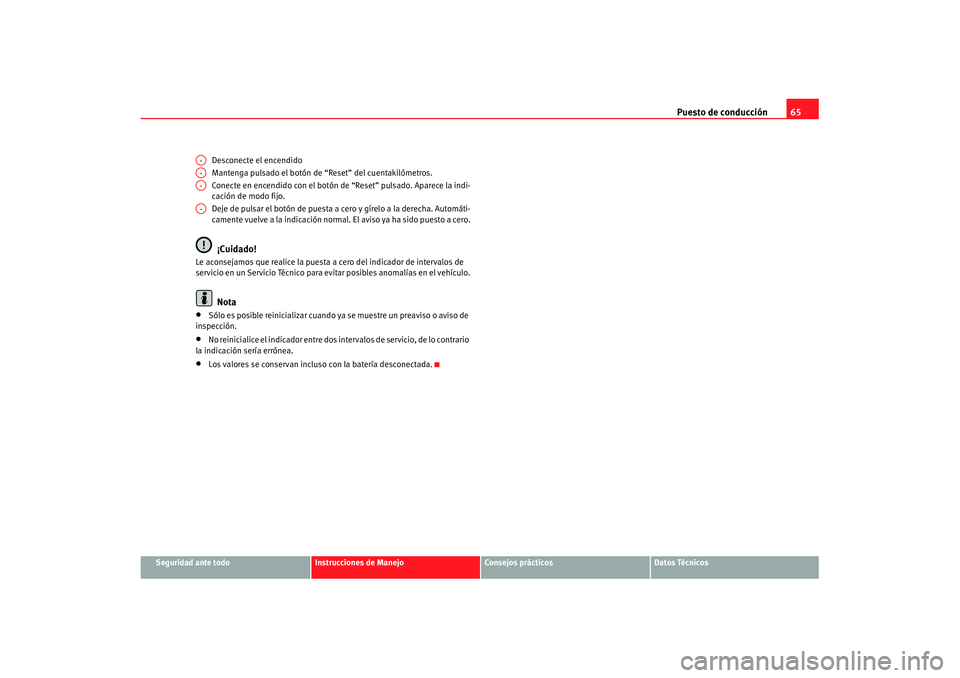 Seat Ibiza 5D 2007  Manual de instrucciones (in Spanish) Puesto de conducción65
Seguridad ante todo
Instrucciones de Manejo
Consejos prácticos
Datos Técnicos
Desconecte el encendido
Mantenga pulsado el botón de “Reset” del cuentakilómetros.
Conecte