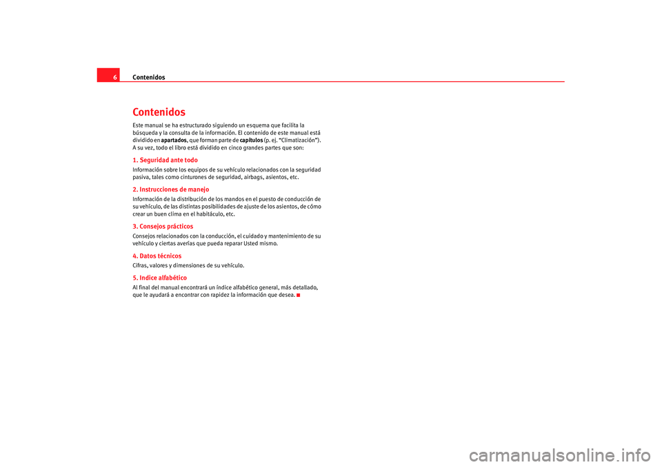 Seat Ibiza 5D 2007  Manual de instrucciones (in Spanish) Contenidos
6ContenidosEste manual se ha estructurado siguiendo un esquema que facilita la 
búsqueda y la consulta de la inform ación. El contenido de este manual está 
dividido en apartados, que fo