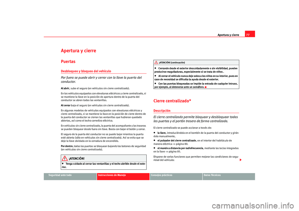 Seat Ibiza 5D 2007 Manual de instrucciones (in Spanish) Apertura y cierre77
Seguridad ante todo
Instrucciones de Manejo
Consejos prácticos
Datos Técnicos
Apertura y cierrePuertasDesbloqueo y bloqueo del vehículo
Por fuera se puede abrir y cerrar con la Seat Ibiza 5D 2007 Manual de instrucciones (in Spanish) Apertura y cierre77
Seguridad ante todo
Instrucciones de Manejo
Consejos prácticos
Datos Técnicos
Apertura y cierrePuertasDesbloqueo y bloqueo del vehículo
Por fuera se puede abrir y cerrar con la