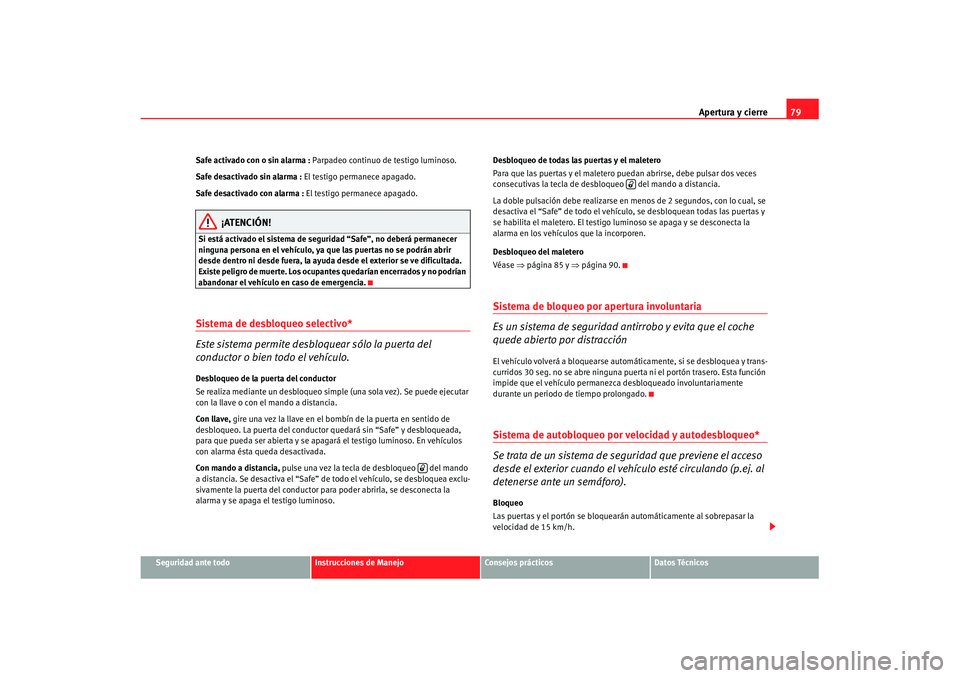 Seat Ibiza 5D 2007  Manual de instrucciones (in Spanish) Apertura y cierre79
Seguridad ante todo
Instrucciones de Manejo
Consejos prácticos
Datos Técnicos
Safe activado con o sin alarma : Parpadeo continuo de testigo luminoso.
Safe desactivado sin alarma 