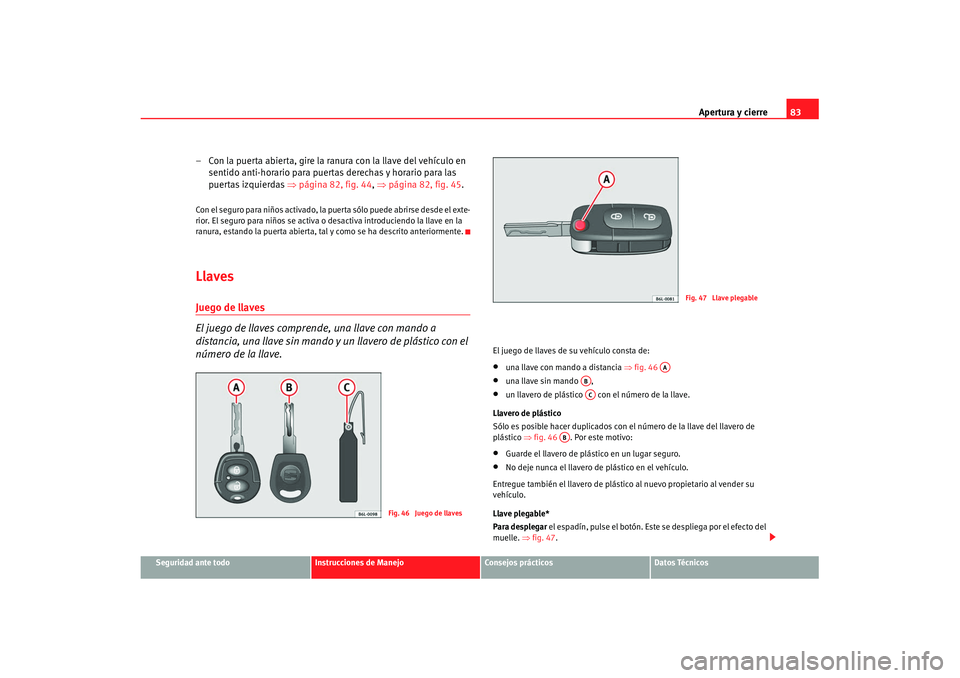 Seat Ibiza 5D 2007  Manual de instrucciones (in Spanish) Apertura y cierre83
Seguridad ante todo
Instrucciones de Manejo
Consejos prácticos
Datos Técnicos
– Con la puerta abierta, gire la ranura con la llave del vehículo en 
sentido anti-horario para p