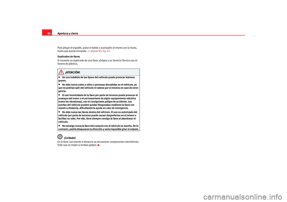Seat Ibiza 5D 2007  Manual de instrucciones (in Spanish) Apertura y cierre
84Para plegar el espadín, pulse el botón y acompañe al mismo con la mano, 
hasta que quede encajado.  ⇒página 83, fig. 47 .
Duplicados de llaves
Si necesita un duplicado de una