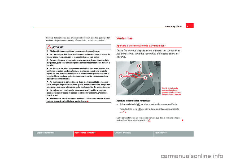 Seat Ibiza 5D 2007  Manual de instrucciones (in Spanish) Apertura y cierre91
Seguridad ante todo
Instrucciones de Manejo
Consejos prácticos
Datos Técnicos
Si el ojo de la cerradura está en posici
ón horizontal, significa que el portón 
está cerrado pe