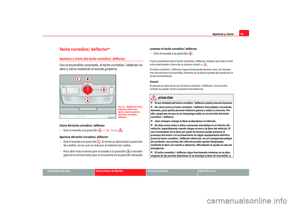 Seat Ibiza 5D 2007  Manual de instrucciones (in Spanish) Apertura y cierre95
Seguridad ante todo
Instrucciones de Manejo
Consejos prácticos
Datos Técnicos
Techo corredizo/ deflector*Apertura o cierre del techo corredizo/ deflector 
Con el encendido conect