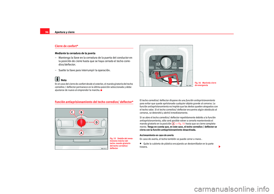 Seat Ibiza 5D 2007  Manual de instrucciones (in Spanish) Apertura y cierre
96Cierre de confort* Mediante la cerradura de la puerta
– Mantenga la llave en la cerradura de la puerta del conductor en 
la posición de cierre hasta que se haya cerrado el techo