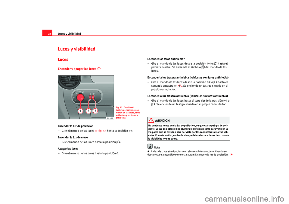 Seat Ibiza 5D 2007  Manual de instrucciones (in Spanish) Luces y visibilidad
98Luces y visibilidadLucesEncender y apagar las luces 

 
Encender la luz de población
–Gire el mando de las luces ⇒ fig. 57 hasta la posición 

.
Encender la luz de cr