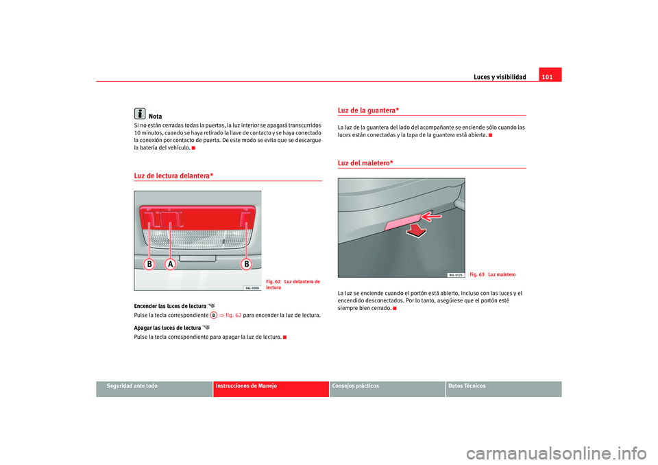 Seat Ibiza 5D 2006 Manual de instrucciones (in Spanish) Luces y visibilidad101
Seguridad ante todo
Instrucciones de Manejo
Consejos prácticos
Datos Técnicos
Nota
Si no están cerradas todas la puertas, la luz interior se apagará transcurridos
10 minuto Seat Ibiza 5D 2006 Manual de instrucciones (in Spanish) Luces y visibilidad101
Seguridad ante todo
Instrucciones de Manejo
Consejos prácticos
Datos Técnicos
Nota
Si no están cerradas todas la puertas, la luz interior se apagará transcurridos
10 minuto
