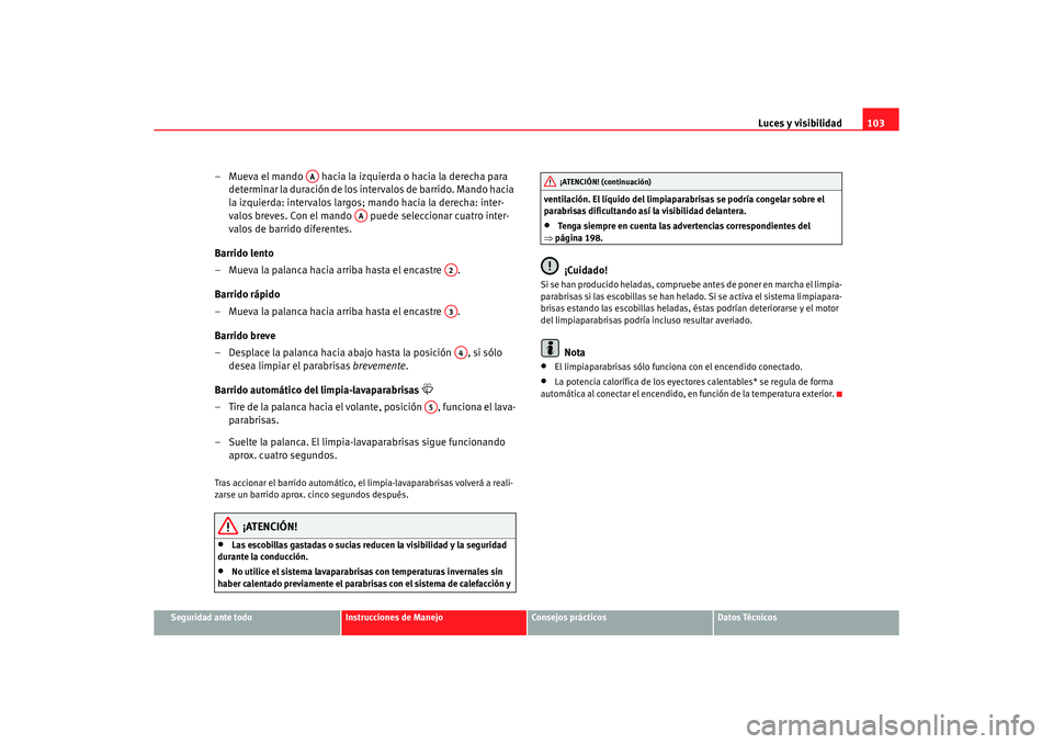 Seat Ibiza 5D 2006 Manual de instrucciones (in Spanish) Luces y visibilidad103
Seguridad ante todo
Instrucciones de Manejo
Consejos prácticos
Datos Técnicos
– Mueva el mando hacia la izquierda o hacia la derecha para
determinar la duración de los i Seat Ibiza 5D 2006 Manual de instrucciones (in Spanish) Luces y visibilidad103
Seguridad ante todo
Instrucciones de Manejo
Consejos prácticos
Datos Técnicos
– Mueva el mando hacia la izquierda o hacia la derecha para
determinar la duración de los i