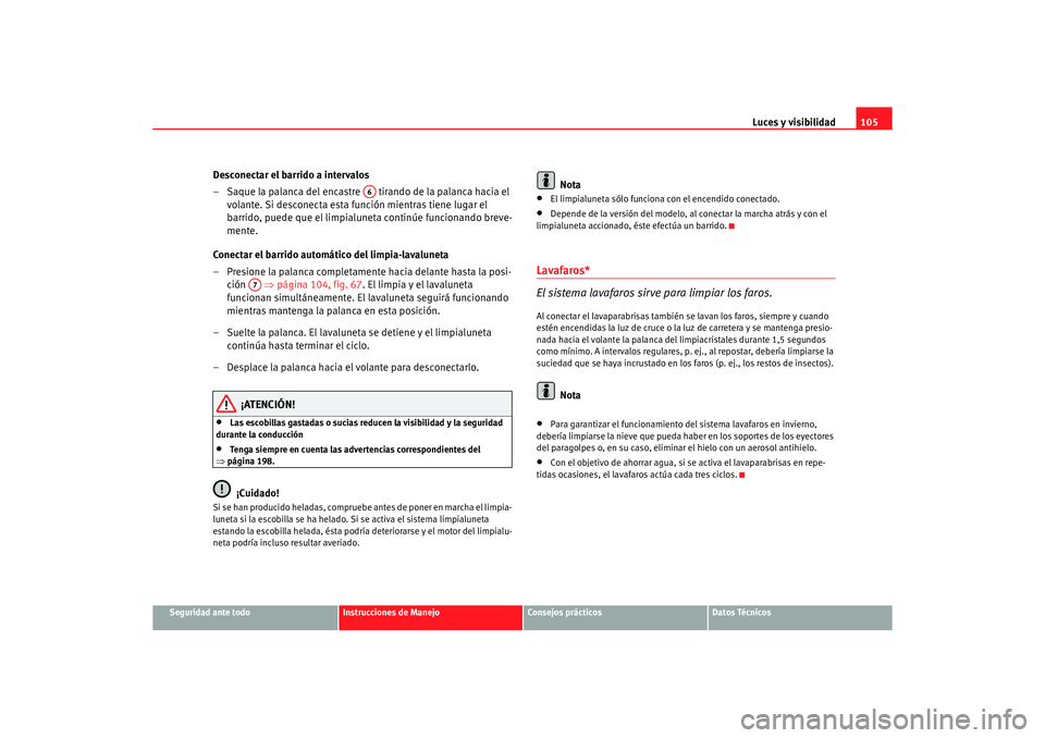 Seat Ibiza 5D 2006 Manual de instrucciones (in Spanish) Luces y visibilidad105
Seguridad ante todo
Instrucciones de Manejo
Consejos prácticos
Datos Técnicos
Desconectar el barrido a intervalos
– Saque la palanca del encastre tirando de la palanca hac Seat Ibiza 5D 2006 Manual de instrucciones (in Spanish) Luces y visibilidad105
Seguridad ante todo
Instrucciones de Manejo
Consejos prácticos
Datos Técnicos
Desconectar el barrido a intervalos
– Saque la palanca del encastre tirando de la palanca hac