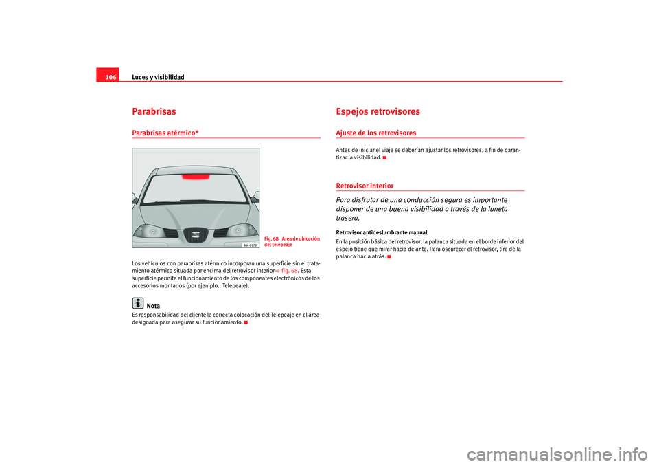 Seat Ibiza 5D 2006 Manual de instrucciones (in Spanish) Luces y visibilidad
106ParabrisasParabrisas atérmico*Los vehículos con parabrisas atérmico incorporan una superficie sin el trata-
miento atérmico situada por encima del retrovisor interior ⇒fig Seat Ibiza 5D 2006 Manual de instrucciones (in Spanish) Luces y visibilidad
106ParabrisasParabrisas atérmico*Los vehículos con parabrisas atérmico incorporan una superficie sin el trata-
miento atérmico situada por encima del retrovisor interior ⇒fig