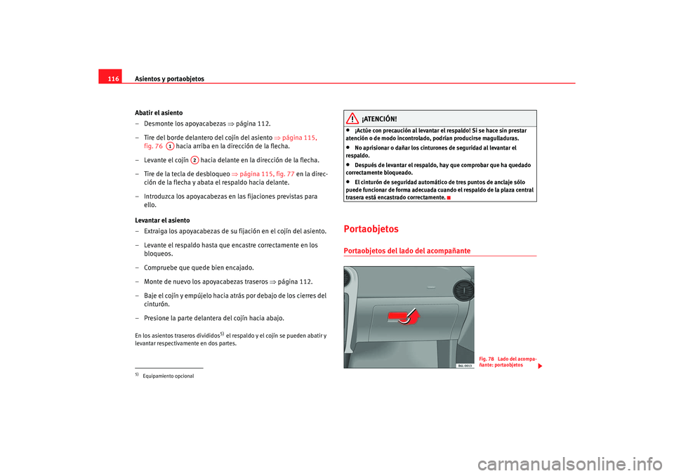 Seat Ibiza 5D 2006  Manual de instrucciones (in Spanish) Asientos y portaobjetos
116
Abatir el asiento
– Desmonte los apoyacabezas  ⇒página 112.
– Tire del borde delantero del cojín del asiento  ⇒página 115, 
fig. 76    hacia arriba en la direcci
