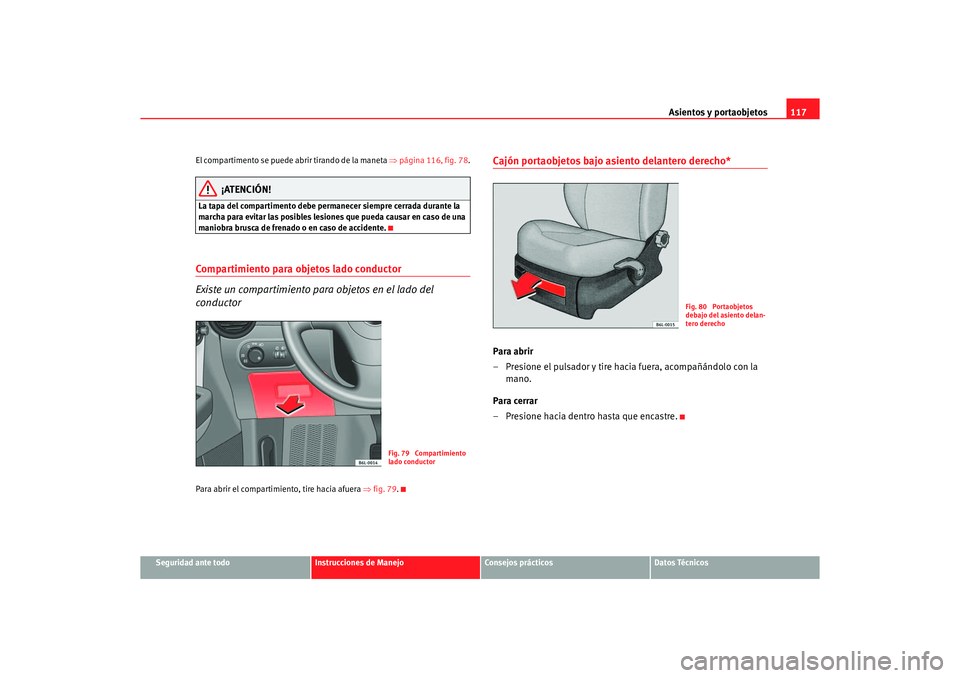Seat Ibiza 5D 2006  Manual de instrucciones (in Spanish) Asientos y portaobjetos117
Seguridad ante todo
Instrucciones de Manejo
Consejos prácticos
Datos Técnicos
El compartimento se puede abrir tirando de la maneta ⇒
página 116, fig. 78.
¡ATENCIÓN!
L