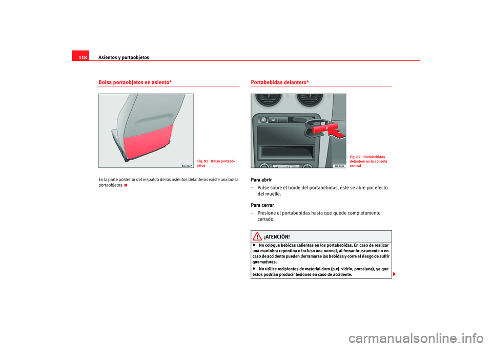 Seat Ibiza 5D 2006  Manual de instrucciones (in Spanish) Asientos y portaobjetos
118Bolsa portaobjetos en asiento*En la parte posterior del respaldo de los asientos delanteros existe una bolsa 
portaobjetos.
Portabebidas delantero* Para abrir
– Pulse sobr