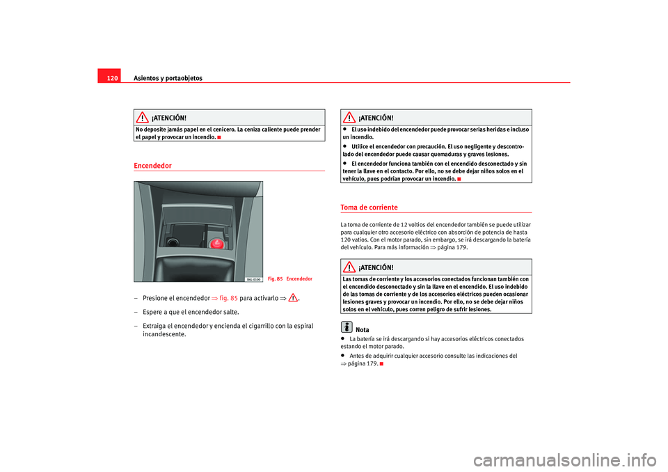 Seat Ibiza 5D 2006 Manual de instrucciones (in Spanish) Asientos y portaobjetos
120
¡ATENCIÓN!
No deposite jamás papel en el cenicero. La ceniza caliente puede prender
el papel y provocar un incendio.Encendedor – Presione el encendedor ⇒fig. 85 p Seat Ibiza 5D 2006 Manual de instrucciones (in Spanish) Asientos y portaobjetos
120
¡ATENCIÓN!
No deposite jamás papel en el cenicero. La ceniza caliente puede prender
el papel y provocar un incendio.Encendedor – Presione el encendedor ⇒fig. 85 p