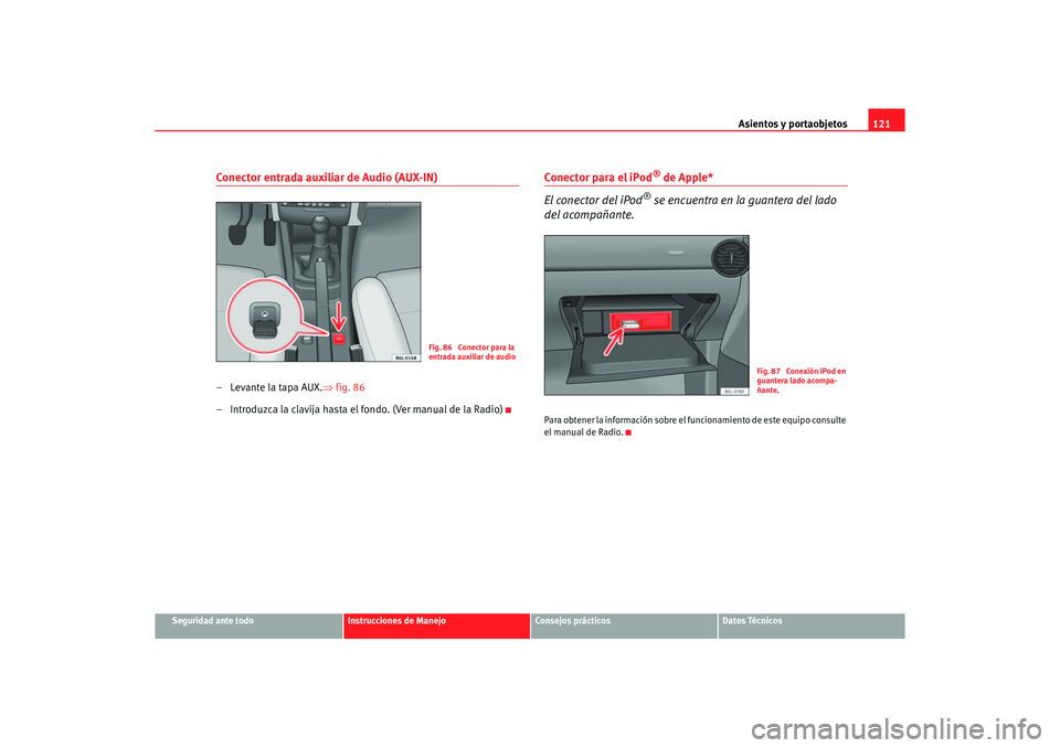 Seat Ibiza 5D 2006 Manual de instrucciones (in Spanish) Asientos y portaobjetos121
Seguridad ante todo
Instrucciones de Manejo
Consejos prácticos
Datos Técnicos
Conector entrada auxiliar de Audio (AUX-IN)–Levante la tapa AUX.⇒fig. 86
– Introduzca l Seat Ibiza 5D 2006 Manual de instrucciones (in Spanish) Asientos y portaobjetos121
Seguridad ante todo
Instrucciones de Manejo
Consejos prácticos
Datos Técnicos
Conector entrada auxiliar de Audio (AUX-IN)–Levante la tapa AUX.⇒fig. 86
– Introduzca l