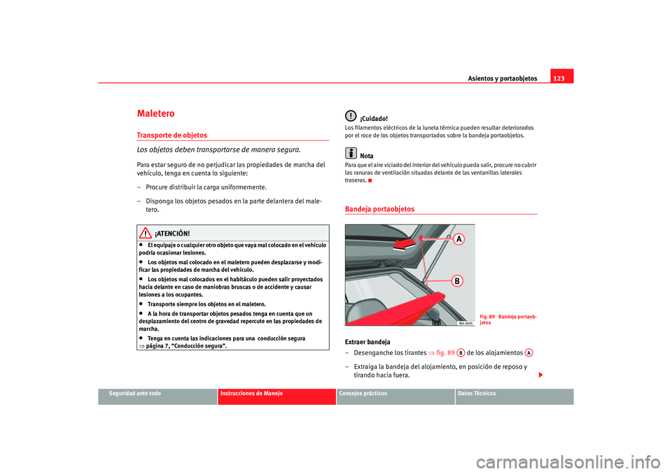 Seat Ibiza 5D 2006 Manual de instrucciones (in Spanish) Asientos y portaobjetos123
Seguridad ante todo
Instrucciones de Manejo
Consejos prácticos
Datos Técnicos
MaleteroTransporte de objetos
Los objetos deben transportarse de manera segura.Para estar seg Seat Ibiza 5D 2006 Manual de instrucciones (in Spanish) Asientos y portaobjetos123
Seguridad ante todo
Instrucciones de Manejo
Consejos prácticos
Datos Técnicos
MaleteroTransporte de objetos
Los objetos deben transportarse de manera segura.Para estar seg