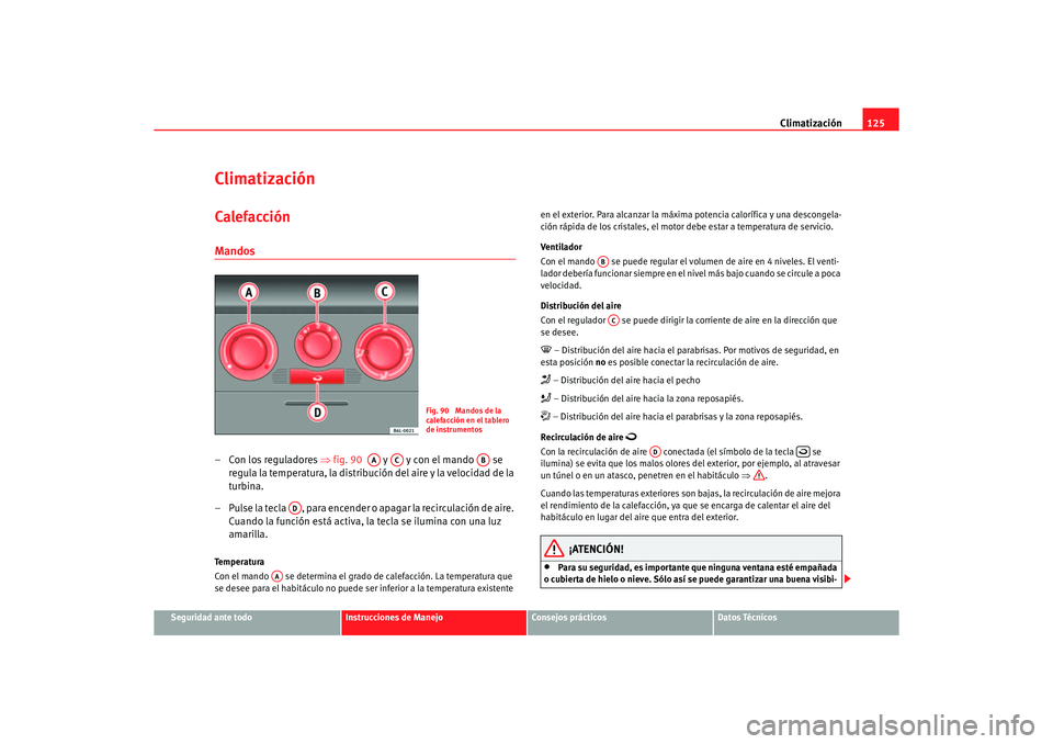 Seat Ibiza 5D 2006 Manual de instrucciones (in Spanish) Climatización125
Seguridad ante todo
Instrucciones de Manejo
Consejos prácticos
Datos Técnicos
ClimatizaciónCalefacción Mandos– Con los reguladores ⇒fig. 90 y y con el mando se
reg u Seat Ibiza 5D 2006 Manual de instrucciones (in Spanish) Climatización125
Seguridad ante todo
Instrucciones de Manejo
Consejos prácticos
Datos Técnicos
ClimatizaciónCalefacción Mandos– Con los reguladores ⇒fig. 90 y y con el mando se
reg u