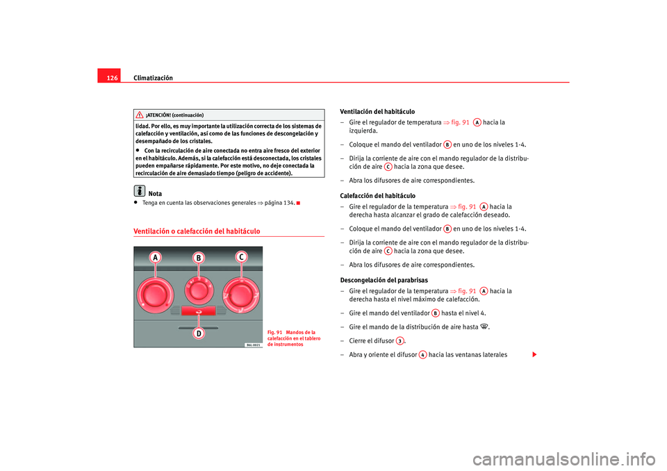Seat Ibiza 5D 2006 Manual de instrucciones (in Spanish) Climatización
126lidad. Por ello, es muy importante la utilización correcta de los sistemas de
calefacción y ventilación, así como de las funciones de descongelación y
desempañado de los cris Seat Ibiza 5D 2006 Manual de instrucciones (in Spanish) Climatización
126lidad. Por ello, es muy importante la utilización correcta de los sistemas de
calefacción y ventilación, así como de las funciones de descongelación y
desempañado de los cris