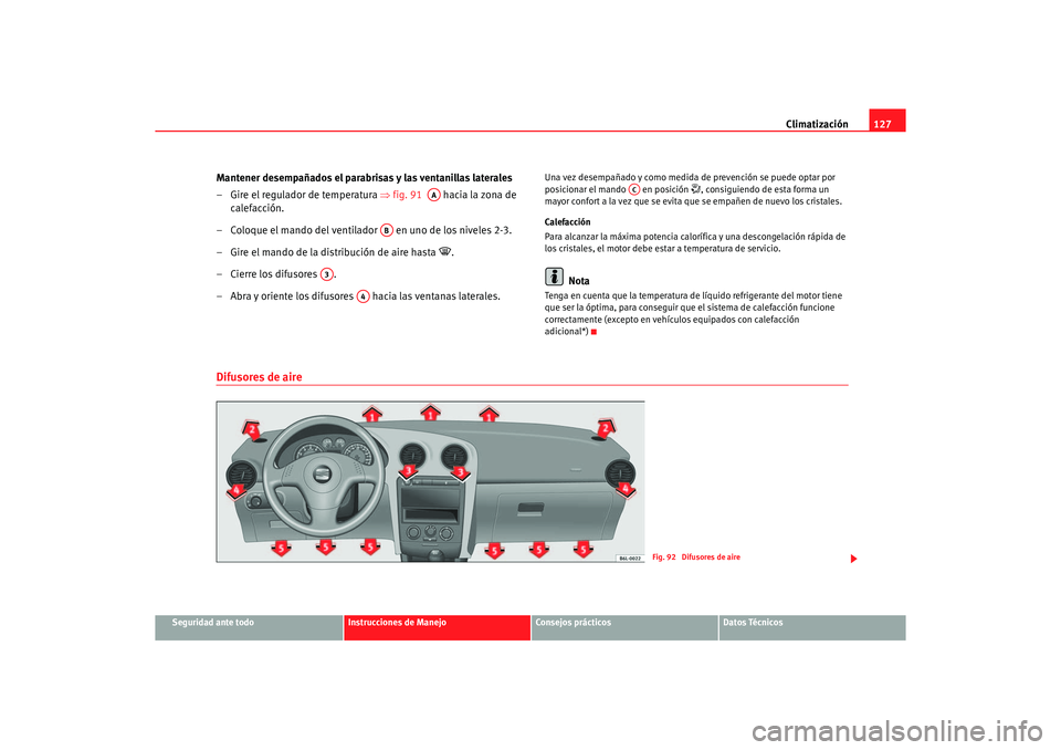 Seat Ibiza 5D 2006 Manual de instrucciones (in Spanish) Climatización127
Seguridad ante todo
Instrucciones de Manejo
Consejos prácticos
Datos Técnicos
Mantener desempañados el parabrisas y las ventanillas laterales
– Gire el regulador de temperatura Seat Ibiza 5D 2006 Manual de instrucciones (in Spanish) Climatización127
Seguridad ante todo
Instrucciones de Manejo
Consejos prácticos
Datos Técnicos
Mantener desempañados el parabrisas y las ventanillas laterales
– Gire el regulador de temperatura