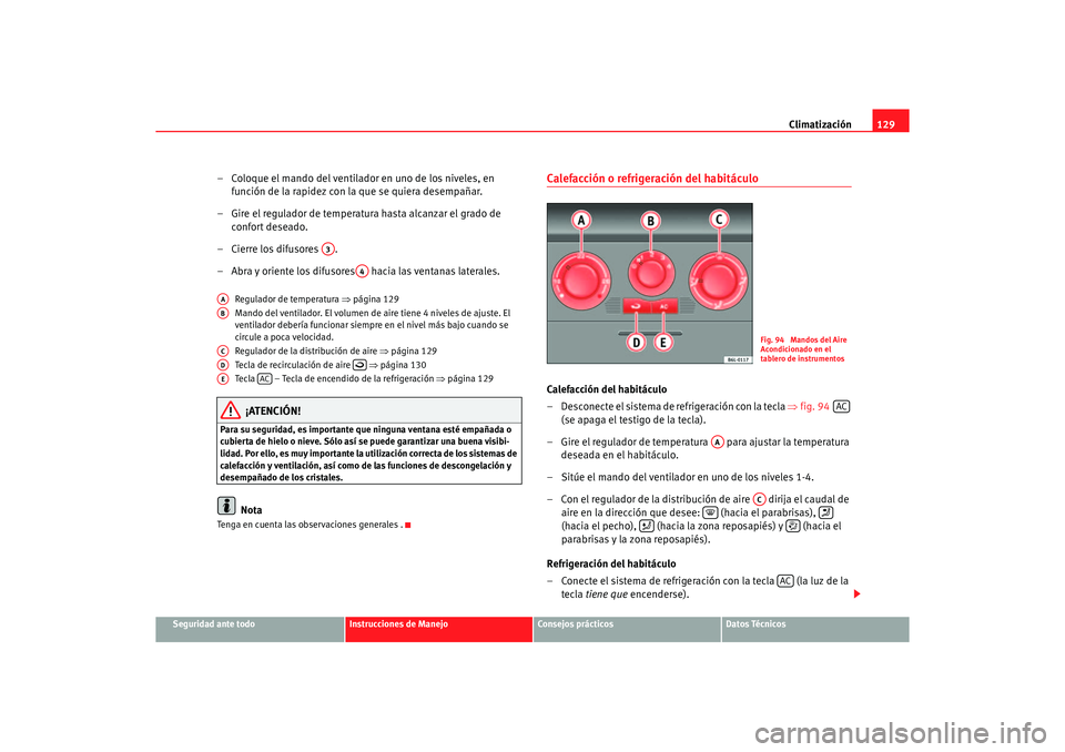 Seat Ibiza 5D 2006 Manual de instrucciones (in Spanish) Climatización129
Seguridad ante todo
Instrucciones de Manejo
Consejos prácticos
Datos Técnicos
– Coloque el mando del ventilador en uno de los niveles, en
función de la rapidez con la que se qu Seat Ibiza 5D 2006 Manual de instrucciones (in Spanish) Climatización129
Seguridad ante todo
Instrucciones de Manejo
Consejos prácticos
Datos Técnicos
– Coloque el mando del ventilador en uno de los niveles, en
función de la rapidez con la que se qu