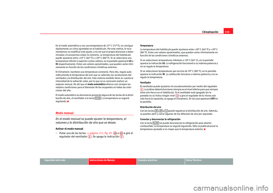 Seat Ibiza 5D 2006 Manual de instrucciones (in Spanish) Climatización133
Seguridad ante todo
Instrucciones de Manejo
Consejos prácticos
Datos Técnicos
En el modo automático y con una temperatura de 22° C (72° F), se consigue
rápidamente un clima ag Seat Ibiza 5D 2006 Manual de instrucciones (in Spanish) Climatización133
Seguridad ante todo
Instrucciones de Manejo
Consejos prácticos
Datos Técnicos
En el modo automático y con una temperatura de 22° C (72° F), se consigue
rápidamente un clima ag
