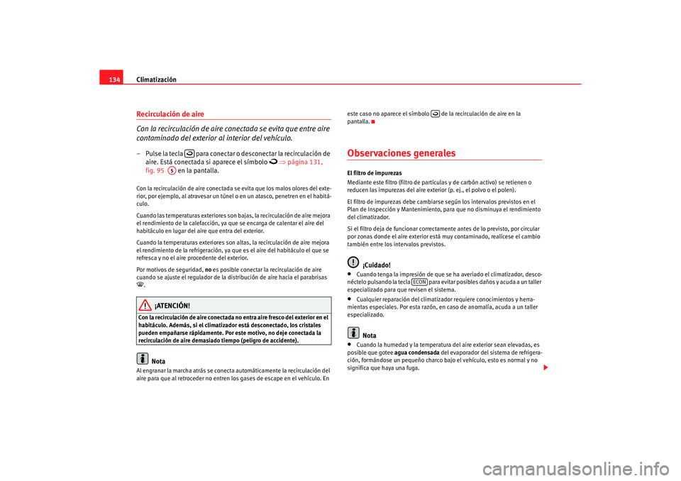 Seat Ibiza 5D 2006 Manual de instrucciones (in Spanish) Climatización
134Recirculación de aire
Con la recirculación de aire conectada se evita que entre aire
contaminado del exterior al interior del vehículo.– Pulse la tecla para conectar o desc Seat Ibiza 5D 2006 Manual de instrucciones (in Spanish) Climatización
134Recirculación de aire
Con la recirculación de aire conectada se evita que entre aire
contaminado del exterior al interior del vehículo.– Pulse la tecla para conectar o desc