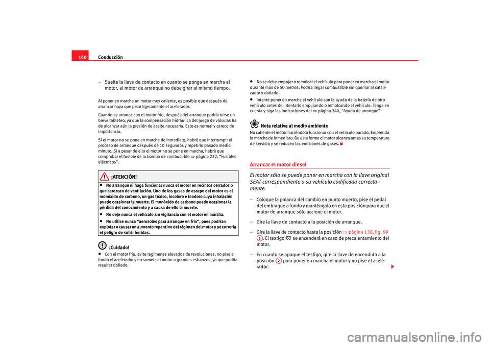 Seat Ibiza 5D 2006 Manual de instrucciones (in Spanish) Conducción
140
– Suelte la llave de contacto en cuanto se ponga en marcha el motor, el motor de arranque no debe girar al mismo tiempo.Al poner en marcha un motor muy caliente, es posible que despu Seat Ibiza 5D 2006 Manual de instrucciones (in Spanish) Conducción
140
– Suelte la llave de contacto en cuanto se ponga en marcha el motor, el motor de arranque no debe girar al mismo tiempo.Al poner en marcha un motor muy caliente, es posible que despu