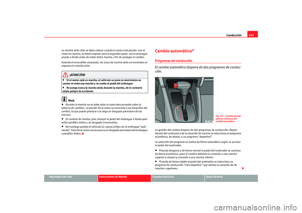 Seat Ibiza 5D 2006 Manual de instrucciones (in Spanish) Conducción143
Seguridad ante todo
Instrucciones de Manejo
Consejos prácticos
Datos Técnicos
La marcha atrás sólo se debe colocar cuando el coche esté parado. Con el
motor en marcha, se deben es Seat Ibiza 5D 2006 Manual de instrucciones (in Spanish) Conducción143
Seguridad ante todo
Instrucciones de Manejo
Consejos prácticos
Datos Técnicos
La marcha atrás sólo se debe colocar cuando el coche esté parado. Con el
motor en marcha, se deben es