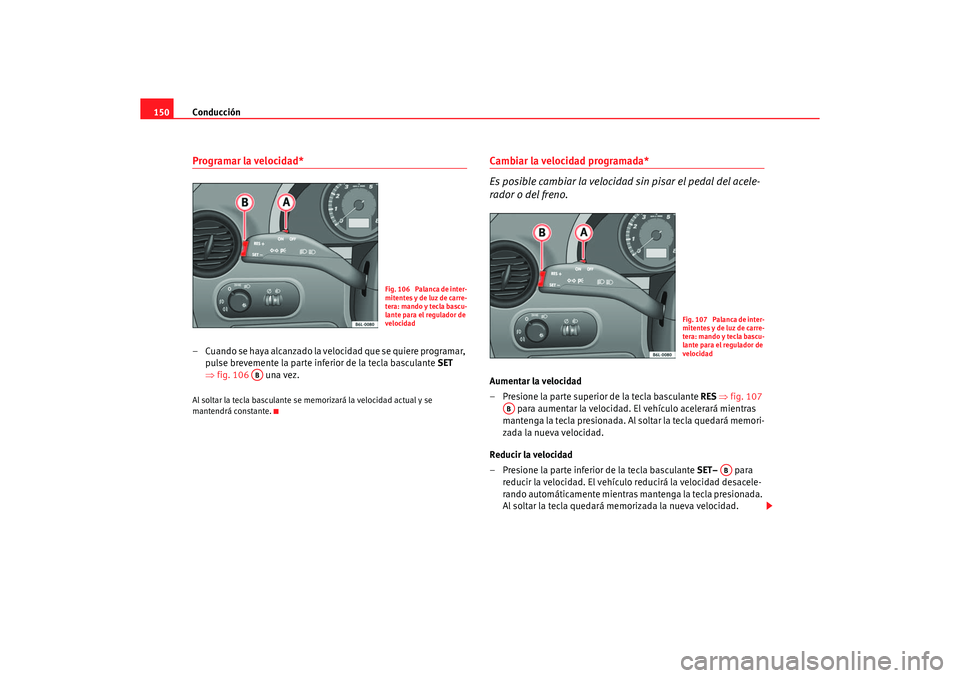 Seat Ibiza 5D 2006 Manual de instrucciones (in Spanish) Conducción
150Programar la velocidad*– Cuando se haya alcanzado la velocidad que se quiere programar,
pulse brevemente la parte inferior de la tecla basculante SET
⇒ fig. 106 una vez.Al solta Seat Ibiza 5D 2006 Manual de instrucciones (in Spanish) Conducción
150Programar la velocidad*– Cuando se haya alcanzado la velocidad que se quiere programar,
pulse brevemente la parte inferior de la tecla basculante SET
⇒ fig. 106 una vez.Al solta