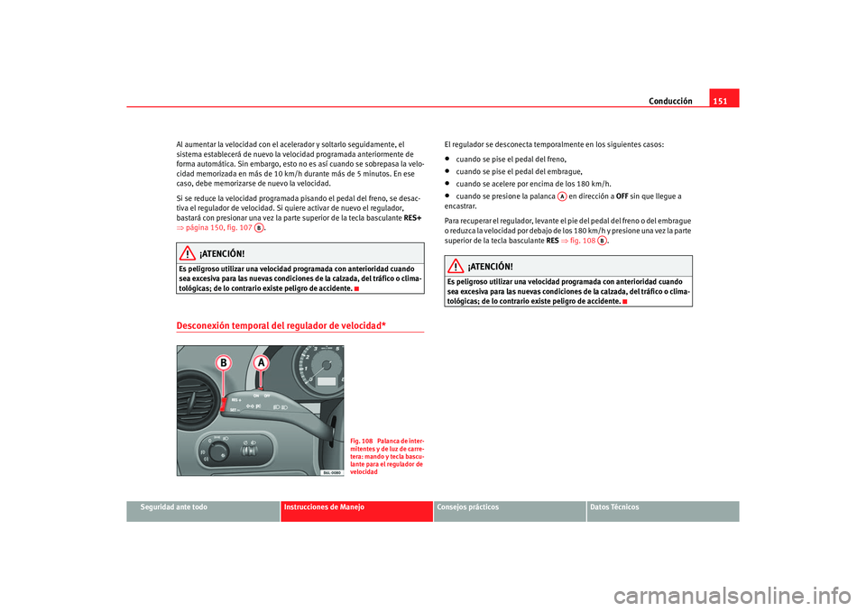 Seat Ibiza 5D 2006 Manual de instrucciones (in Spanish) Conducción151
Seguridad ante todo
Instrucciones de Manejo
Consejos prácticos
Datos Técnicos
Al aumentar la velocidad con el acelerador y soltarlo seguidamente, el
sistema establecerá de nuevo la Seat Ibiza 5D 2006 Manual de instrucciones (in Spanish) Conducción151
Seguridad ante todo
Instrucciones de Manejo
Consejos prácticos
Datos Técnicos
Al aumentar la velocidad con el acelerador y soltarlo seguidamente, el
sistema establecerá de nuevo la