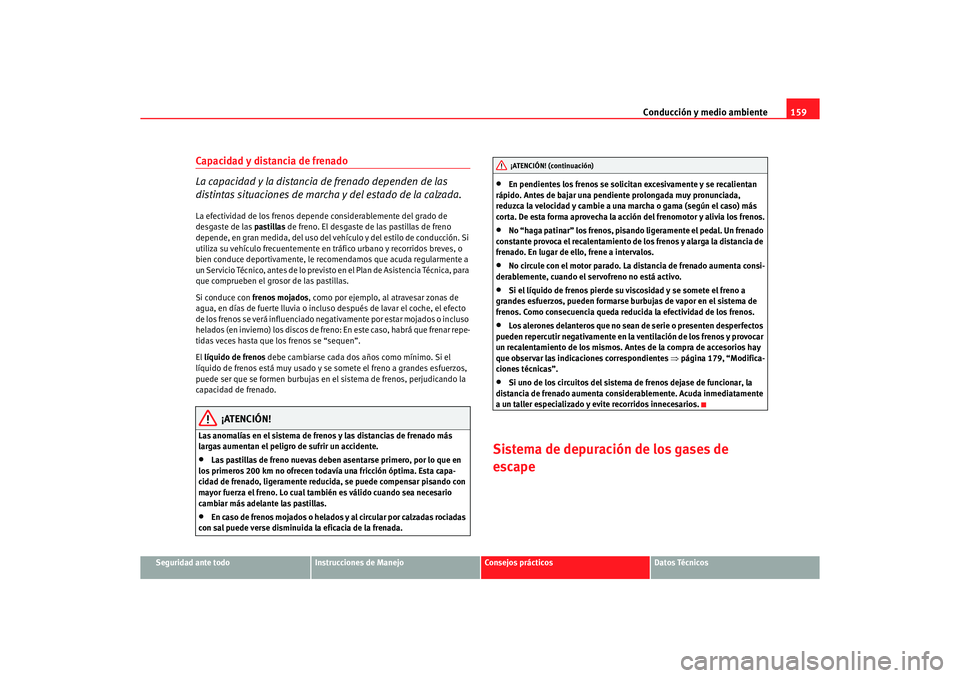Seat Ibiza 5D 2006 Manual de instrucciones (in Spanish) Conducción y medio ambiente159
Seguridad ante todo
Instrucciones de Manejo
Consejos prácticos
Datos Técnicos
Capacidad y distancia de frenado
La capacidad y la distancia de frenado dependen de las Seat Ibiza 5D 2006 Manual de instrucciones (in Spanish) Conducción y medio ambiente159
Seguridad ante todo
Instrucciones de Manejo
Consejos prácticos
Datos Técnicos
Capacidad y distancia de frenado
La capacidad y la distancia de frenado dependen de las