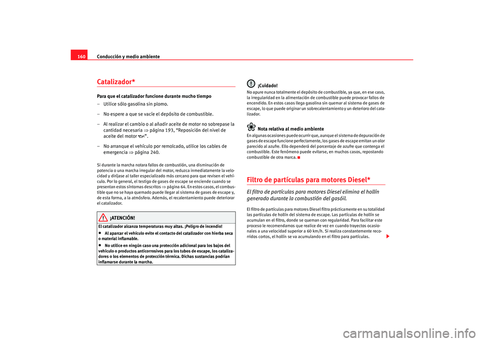 Seat Ibiza 5D 2006 Manual de instrucciones (in Spanish) Conducción y medio ambiente
160Catalizador*Para que el catalizador funcione durante mucho tiempo
– Utilice sólo gasolina sin plomo.
– No espere a que se vacíe el depósito de combustible.
– A Seat Ibiza 5D 2006 Manual de instrucciones (in Spanish) Conducción y medio ambiente
160Catalizador*Para que el catalizador funcione durante mucho tiempo
– Utilice sólo gasolina sin plomo.
– No espere a que se vacíe el depósito de combustible.
– A