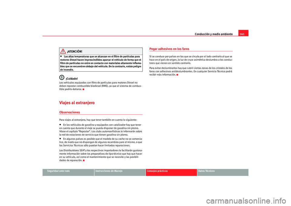 Seat Ibiza 5D 2006 Manual de instrucciones (in Spanish) Conducción y medio ambiente161
Seguridad ante todo
Instrucciones de Manejo
Consejos prácticos
Datos Técnicos
¡ATENCIÓN!
•
Las altas temperaturas que se alcanzan en el filtro de partículas para Seat Ibiza 5D 2006 Manual de instrucciones (in Spanish) Conducción y medio ambiente161
Seguridad ante todo
Instrucciones de Manejo
Consejos prácticos
Datos Técnicos
¡ATENCIÓN!
•
Las altas temperaturas que se alcanzan en el filtro de partículas para