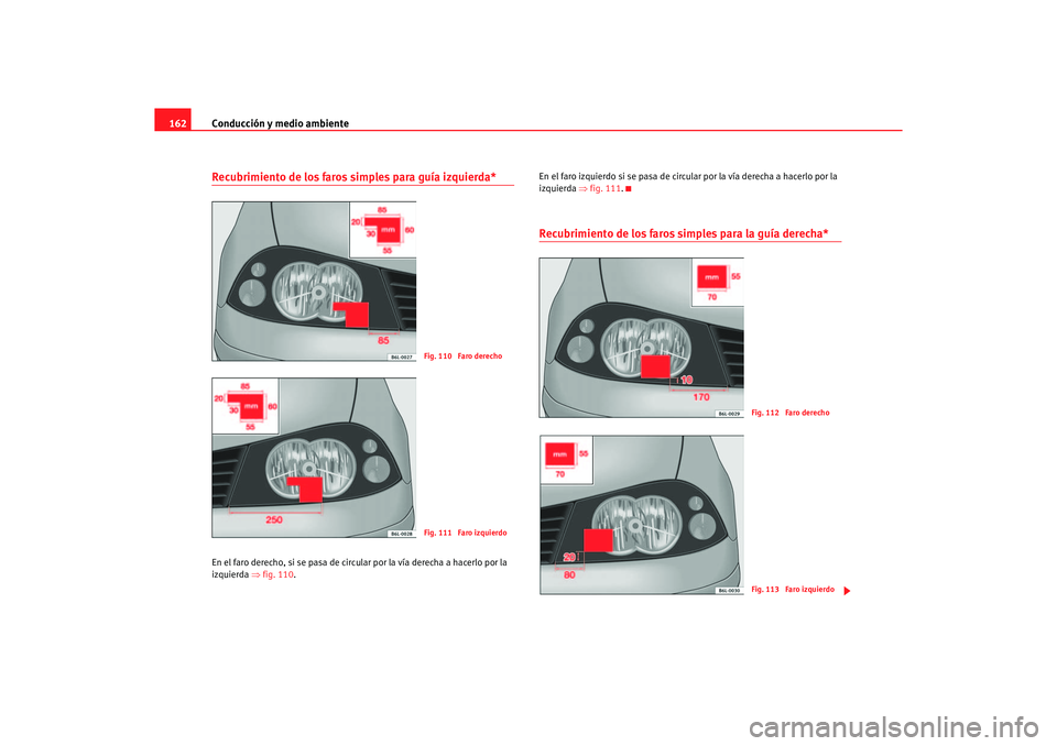 Seat Ibiza 5D 2006 Manual de instrucciones (in Spanish) Conducción y medio ambiente
162Recubrimiento de los faros simples para guía izquierda*En el faro derecho, si se pasa de circular por la vía derecha a hacerlo por la
izquierda ⇒fig. 110 . En el Seat Ibiza 5D 2006 Manual de instrucciones (in Spanish) Conducción y medio ambiente
162Recubrimiento de los faros simples para guía izquierda*En el faro derecho, si se pasa de circular por la vía derecha a hacerlo por la
izquierda ⇒fig. 110 . En el