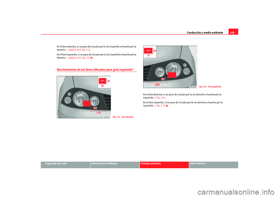 Seat Ibiza 5D 2006 Manual de instrucciones (in Spanish) Conducción y medio ambiente163
Seguridad ante todo
Instrucciones de Manejo
Consejos prácticos
Datos Técnicos
En el faro derecho, si se pasa de circul
ar por la vía izquierda a hacerlo por la
dere Seat Ibiza 5D 2006 Manual de instrucciones (in Spanish) Conducción y medio ambiente163
Seguridad ante todo
Instrucciones de Manejo
Consejos prácticos
Datos Técnicos
En el faro derecho, si se pasa de circul
ar por la vía izquierda a hacerlo por la
dere