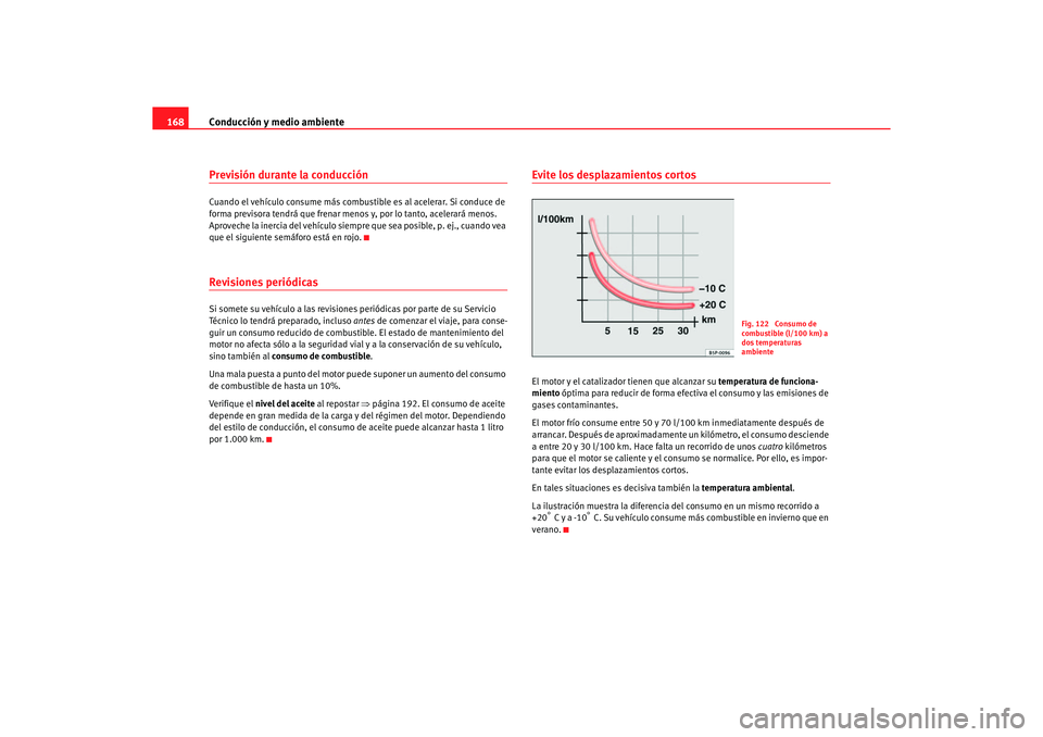 Seat Ibiza 5D 2006 Manual de instrucciones (in Spanish) Conducción y medio ambiente
168Previsión durante la conducciónCuando el vehículo consume más combustible es al acelerar. Si conduce de
forma previsora tendrá que frenar menos y, por lo tanto, a Seat Ibiza 5D 2006 Manual de instrucciones (in Spanish) Conducción y medio ambiente
168Previsión durante la conducciónCuando el vehículo consume más combustible es al acelerar. Si conduce de
forma previsora tendrá que frenar menos y, por lo tanto, a