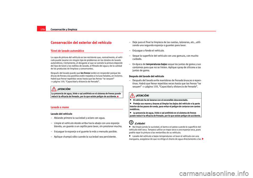 Seat Ibiza 5D 2006 Manual de instrucciones (in Spanish) Conservación y limpieza
170Conservación del exterior del vehículoTúnel de lavado automáticoLa capa de pintura del vehículo es tan resistente que, normalmente, el vehí-
culo puede lavarse sin n Seat Ibiza 5D 2006 Manual de instrucciones (in Spanish) Conservación y limpieza
170Conservación del exterior del vehículoTúnel de lavado automáticoLa capa de pintura del vehículo es tan resistente que, normalmente, el vehí-
culo puede lavarse sin n