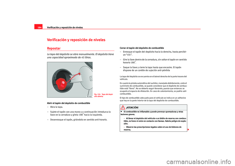 Seat Ibiza 5D 2006 Manual de instrucciones (in Spanish) Verificación y reposición de niveles
184Verificación y reposición de nivelesRepostarLa tapa del depósito se abre manualmente. El depósito tiene
una capacidad aproximada de 45 litros.Abrir el ta Seat Ibiza 5D 2006 Manual de instrucciones (in Spanish) Verificación y reposición de niveles
184Verificación y reposición de nivelesRepostarLa tapa del depósito se abre manualmente. El depósito tiene
una capacidad aproximada de 45 litros.Abrir el ta
