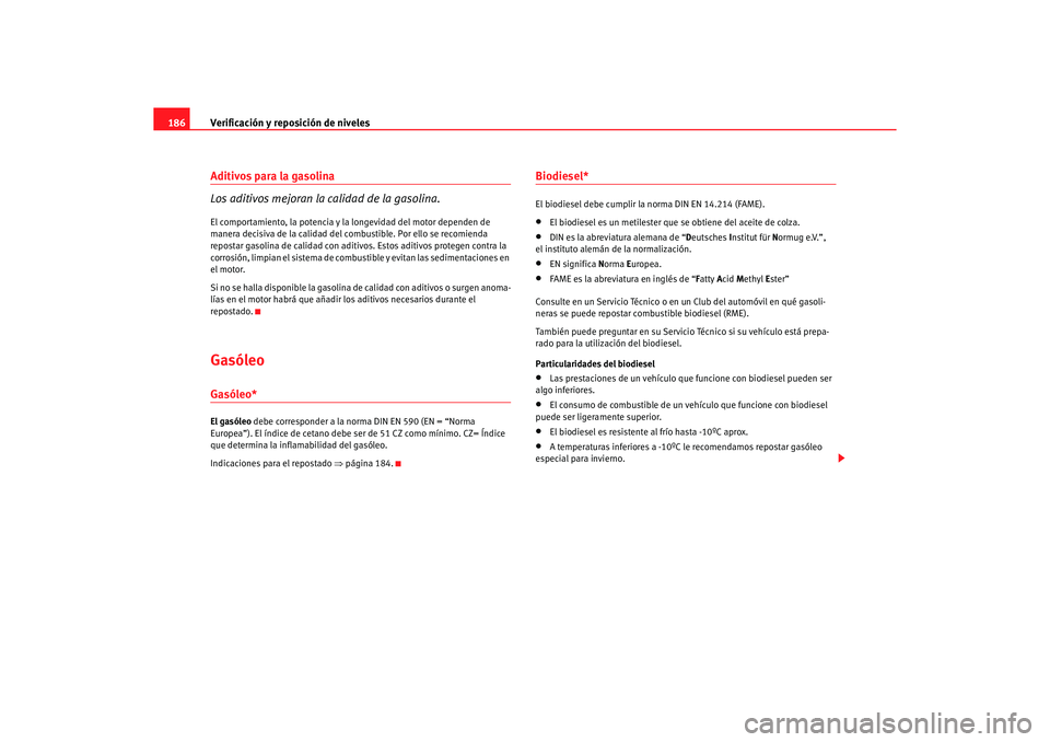 Seat Ibiza 5D 2006 Manual de instrucciones (in Spanish) Verificación y reposición de niveles
186Aditivos para la gasolina
Los aditivos mejoran la calidad de la gasolina.El comportamiento, la potencia y la longevidad del motor dependen de
manera decisiva Seat Ibiza 5D 2006 Manual de instrucciones (in Spanish) Verificación y reposición de niveles
186Aditivos para la gasolina
Los aditivos mejoran la calidad de la gasolina.El comportamiento, la potencia y la longevidad del motor dependen de
manera decisiva