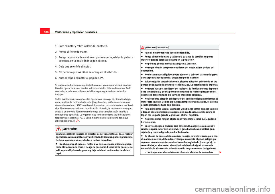 Seat Ibiza 5D 2006 Manual de instrucciones (in Spanish) Verificación y reposición de niveles
188
1. Pare el motor y retire la llave del contacto.
2. Ponga el freno de mano.
3. Ponga la palanca de cambio en punto muerto, o bien la palanca selectora en Seat Ibiza 5D 2006 Manual de instrucciones (in Spanish) Verificación y reposición de niveles
188
1. Pare el motor y retire la llave del contacto.
2. Ponga el freno de mano.
3. Ponga la palanca de cambio en punto muerto, o bien la palanca selectora en