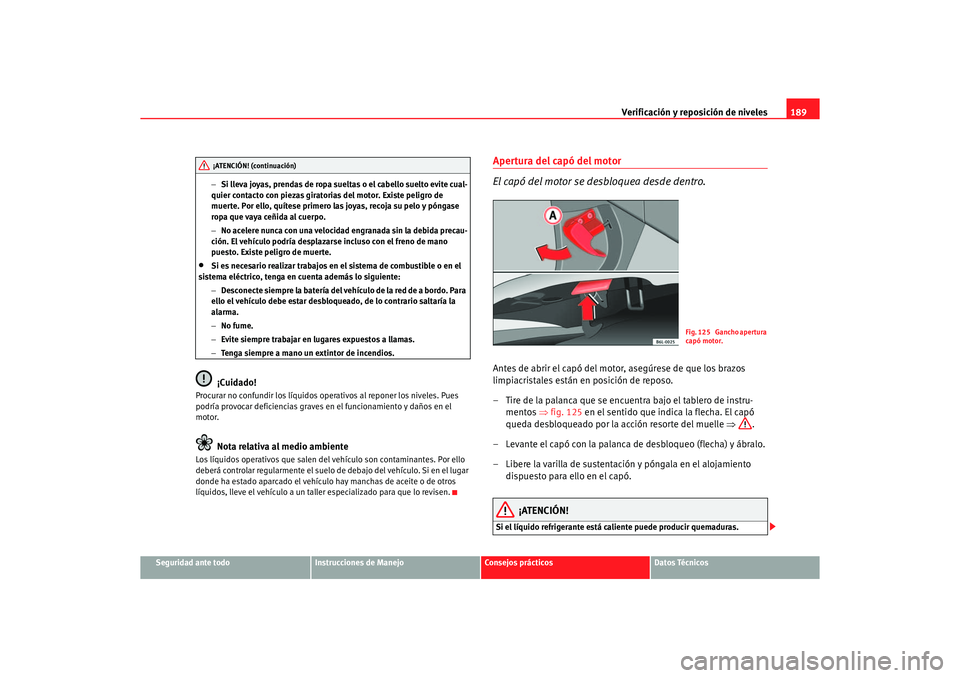 Seat Ibiza 5D 2006 Manual de instrucciones (in Spanish) Verificación y reposición de niveles189
Seguridad ante todo
Instrucciones de Manejo
Consejos prácticos
Datos Técnicos
−
Si lleva joyas, prendas de ropa sueltas o el cabello suelto evite cual-
qu Seat Ibiza 5D 2006 Manual de instrucciones (in Spanish) Verificación y reposición de niveles189
Seguridad ante todo
Instrucciones de Manejo
Consejos prácticos
Datos Técnicos
−
Si lleva joyas, prendas de ropa sueltas o el cabello suelto evite cual-
qu