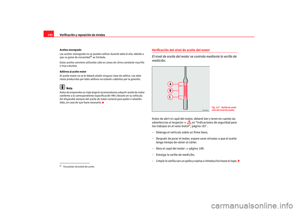Seat Ibiza 5D 2006 Manual de instrucciones (in Spanish) Verificación y reposición de niveles
192Aceites monogrado
Los aceites monogrado no se pueden util izar durante todo el año, debido a
que su gama de viscosidad
6) es limitada.
Estos aceites convien Seat Ibiza 5D 2006 Manual de instrucciones (in Spanish) Verificación y reposición de niveles
192Aceites monogrado
Los aceites monogrado no se pueden util izar durante todo el año, debido a
que su gama de viscosidad
6) es limitada.
Estos aceites convien
