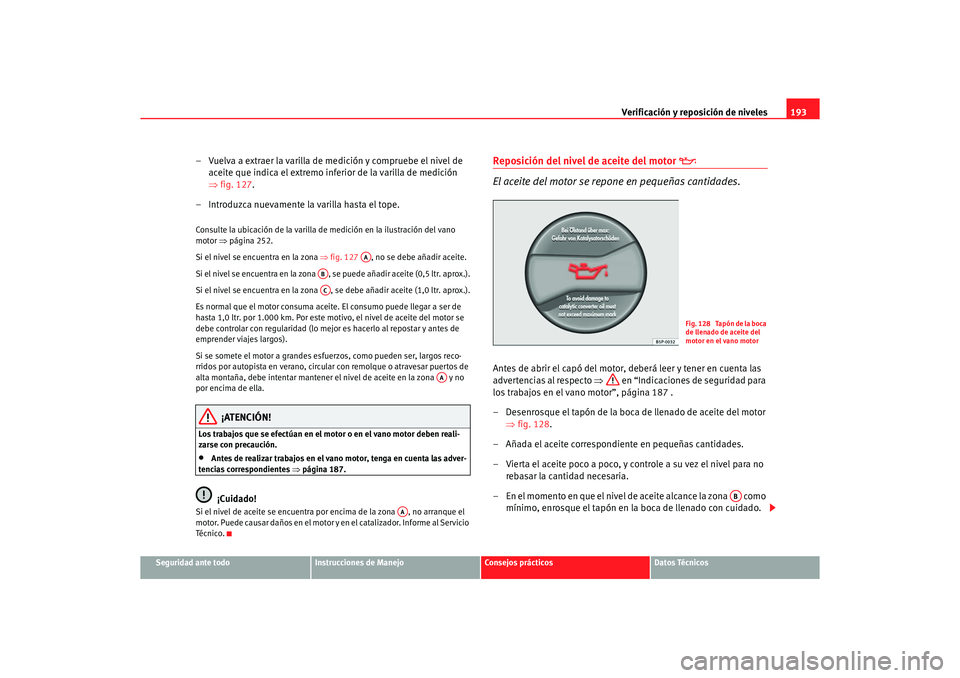 Seat Ibiza 5D 2006 Manual de instrucciones (in Spanish) Verificación y reposición de niveles193
Seguridad ante todo
Instrucciones de Manejo
Consejos prácticos
Datos Técnicos
– Vuelva a extraer la varilla de medición y compruebe el nivel de
aceite q Seat Ibiza 5D 2006 Manual de instrucciones (in Spanish) Verificación y reposición de niveles193
Seguridad ante todo
Instrucciones de Manejo
Consejos prácticos
Datos Técnicos
– Vuelva a extraer la varilla de medición y compruebe el nivel de
aceite q