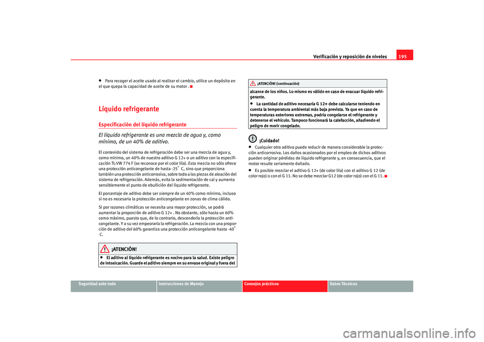 Seat Ibiza 5D 2006 Manual de instrucciones (in Spanish) Verificación y reposición de niveles195
Seguridad ante todo
Instrucciones de Manejo
Consejos prácticos
Datos Técnicos
•
Para recoger el aceite usado al realizar el cambio, utilice un depósito e Seat Ibiza 5D 2006 Manual de instrucciones (in Spanish) Verificación y reposición de niveles195
Seguridad ante todo
Instrucciones de Manejo
Consejos prácticos
Datos Técnicos
•
Para recoger el aceite usado al realizar el cambio, utilice un depósito e