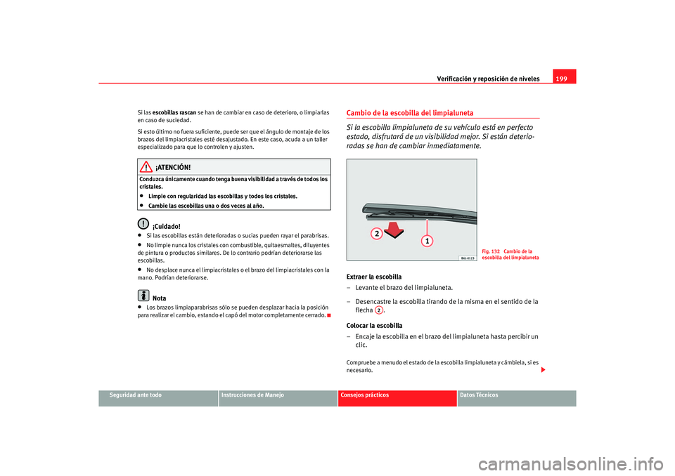 Seat Ibiza 5D 2006 Manual de instrucciones (in Spanish) Verificación y reposición de niveles199
Seguridad ante todo
Instrucciones de Manejo
Consejos prácticos
Datos Técnicos
Si las escobillas rascan
se han de cambiar en caso de deterioro, o limpiarla Seat Ibiza 5D 2006 Manual de instrucciones (in Spanish) Verificación y reposición de niveles199
Seguridad ante todo
Instrucciones de Manejo
Consejos prácticos
Datos Técnicos
Si las escobillas rascan
se han de cambiar en caso de deterioro, o limpiarla