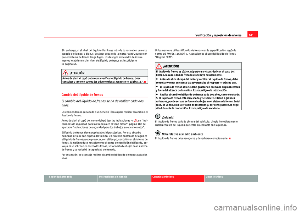 Seat Ibiza 5D 2006 Manual de instrucciones (in Spanish) Verificación y reposición de niveles201
Seguridad ante todo
Instrucciones de Manejo
Consejos prácticos
Datos Técnicos
Sin embargo, si el nivel del líquido di
sminuye más de lo normal en un corto Seat Ibiza 5D 2006 Manual de instrucciones (in Spanish) Verificación y reposición de niveles201
Seguridad ante todo
Instrucciones de Manejo
Consejos prácticos
Datos Técnicos
Sin embargo, si el nivel del líquido di
sminuye más de lo normal en un corto