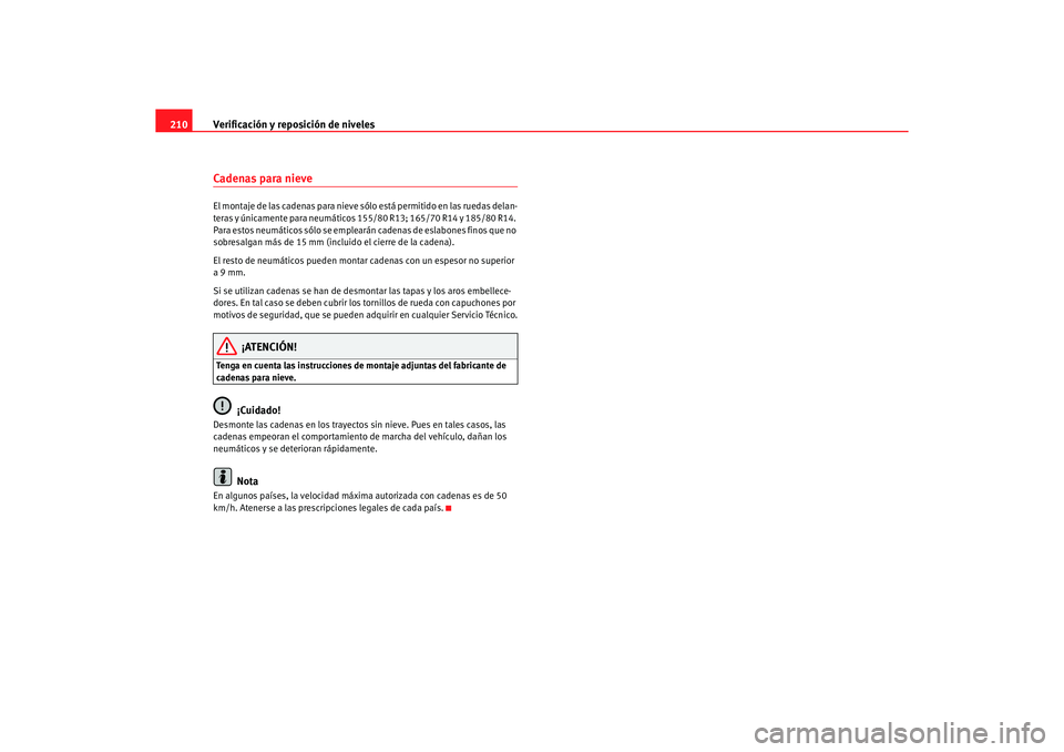 Seat Ibiza 5D 2006 Manual de instrucciones (in Spanish) Verificación y reposición de niveles
210Cadenas para nieve El montaje de las cadenas para nieve s ólo está permitido en las ruedas delan-
teras y únicamente para neumáticos 155/80 R13; 165/70 R1 Seat Ibiza 5D 2006 Manual de instrucciones (in Spanish) Verificación y reposición de niveles
210Cadenas para nieve El montaje de las cadenas para nieve s ólo está permitido en las ruedas delan-
teras y únicamente para neumáticos 155/80 R13; 165/70 R1