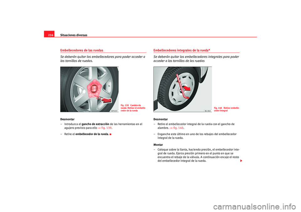 Seat Ibiza 5D 2006 Manual de instrucciones (in Spanish) Situaciones diversas
216Embellecedores de las ruedas
Se deberán quitar los embellecedores para poder acceder a
los tornillos de ruedas.Desmontar
–Introduzca el gancho de extracción de las herram Seat Ibiza 5D 2006 Manual de instrucciones (in Spanish) Situaciones diversas
216Embellecedores de las ruedas
Se deberán quitar los embellecedores para poder acceder a
los tornillos de ruedas.Desmontar
–Introduzca el gancho de extracción de las herram