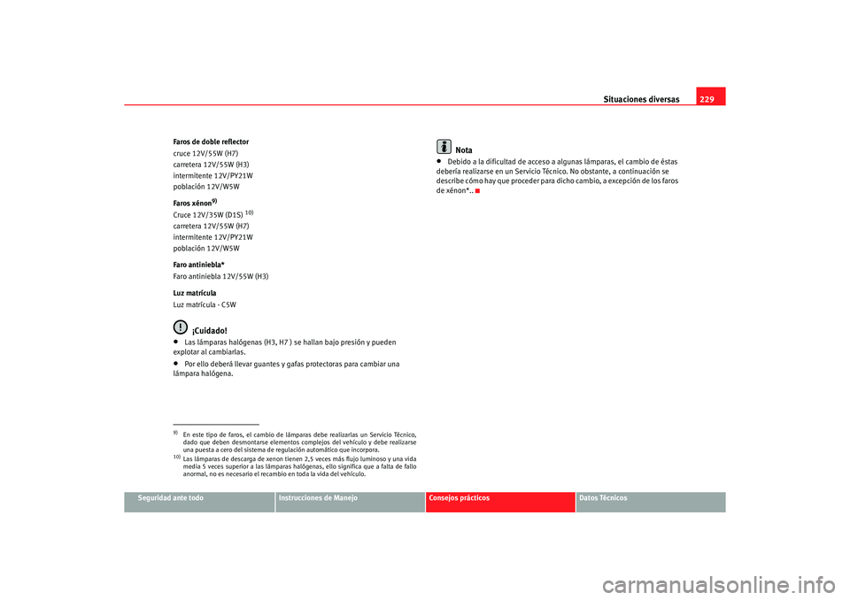 Seat Ibiza 5D 2006 Manual de instrucciones (in Spanish) Situaciones diversas229
Seguridad ante todo
Instrucciones de Manejo
Consejos prácticos
Datos Técnicos
Faros de doble reflector
cruce 12V/55W (H7)
carretera 12V/55W (H3)
intermitente 12V/PY21W
poblac Seat Ibiza 5D 2006 Manual de instrucciones (in Spanish) Situaciones diversas229
Seguridad ante todo
Instrucciones de Manejo
Consejos prácticos
Datos Técnicos
Faros de doble reflector
cruce 12V/55W (H7)
carretera 12V/55W (H3)
intermitente 12V/PY21W
poblac